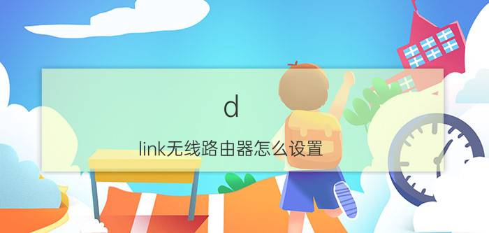 d-link无线路由器怎么设置 d-link无线路由器设置方法【教程】